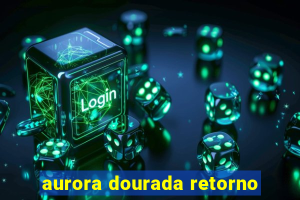 aurora dourada retorno